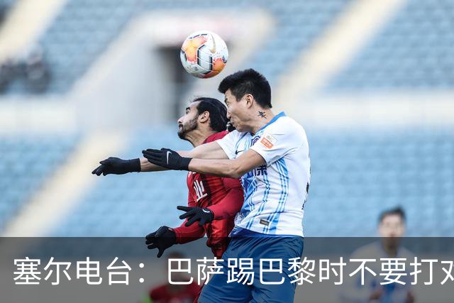 塞尔电台：巴萨踢巴黎时不要打对攻，那等于自杀式踢法